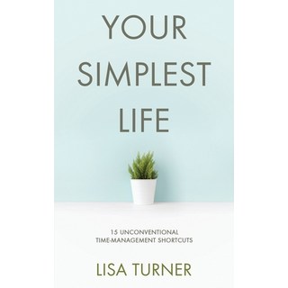 Your Simplest Life: 15 Unconventional Time Management Shortcuts - Productivity Tips and Goal-Setting... Paperback, Turner Creek