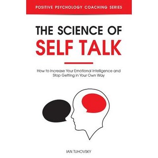 The Science of Self Talk: How to Increase Your Emotional Intelligence and Stop Getting in Your Own Way Paperback, Independently Published
