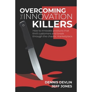 Overcoming the Innovation Killers: How to innovate products that thrill customers and break through ... Paperback, Independently Published, English, 9798713824822