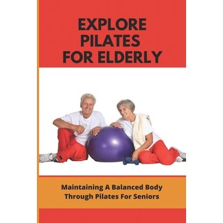 (영문도서) Explore Pilates For Elderly: Maintaining A Balanced Body Through Pilates For Seniors: Pilates... Paperback, Independently Published, English, 9798500902078
