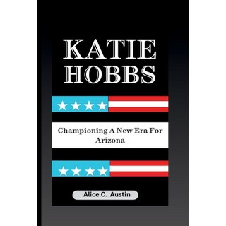 (영문도서) Katie Hobbs: Championing A New Era For Arizona Paperback, Independently Published, English, 9798326025982