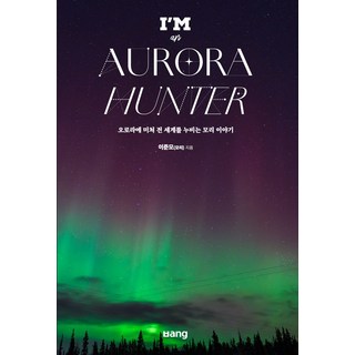 I’M an AURORA HUNTER:오로라에 미쳐 전 세계를 누비는 모리 이야기, 방(ㅂang), 이준모(모리) 저