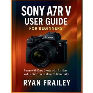 (英文圖書)Sony A7R V User Guide for Beginners: Learn with Ease Create with Passion and C... 平裝版, Independently Published, 英文