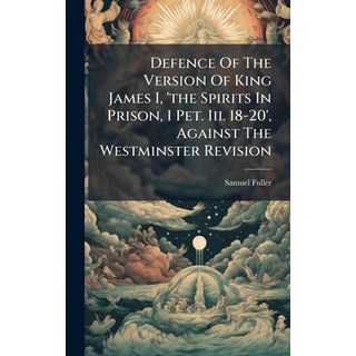 (영문도서)Defence Of The Version Of King James I 'the Spirits In Prison 1 Pet. Iii. 18-2... Hardcover, Hutson Street Press, English, 9781024586015