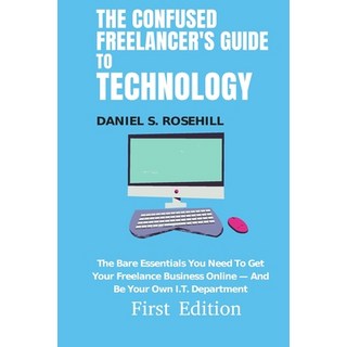 The Confused Freelancer's Guide To Technology: The Bare Essentials You Need To Get Your Freelance Bu... Paperback, Independently Published