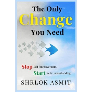 (영문도서)The Only Change You Need: Stop Self-Improvement Start Self-Understanding Paperback, Independently Published, English, 9798279446032