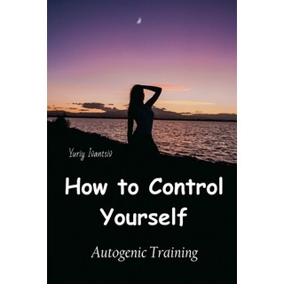 (영문도서) How to Control Yourself: Autogenic Training Paperback, Lulu.com, English, 9781326963279
