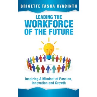 Leading the Workforce of the Future: Inspiring a Mindset of Passion Innovation and Growth Hardcover, Brigette Hyacinth