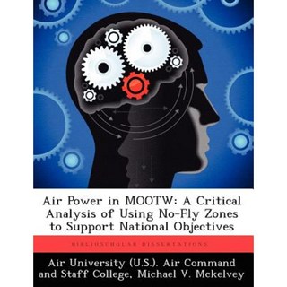 Air Power in Mootw: A Critical Analysis of Using No-Fly Zones to Support National Objectives Paperback, Biblioscholar
