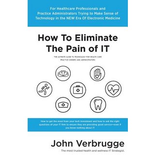 How to Eliminate the Pain of It: The Ultimate Guide to Technology for Health Care Practice Owners and Administrators Paperback, Nonlinear Tech Inc