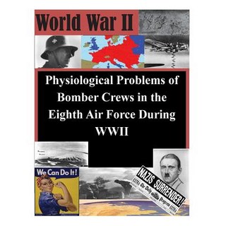 Physiological Problems of Bomber Crews in the Eighth Air Force During WWII Paperback, Createspace Independent Publishing Platform