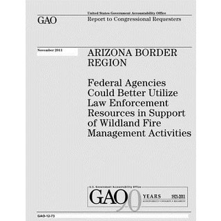 Arizona Border Region: Federal Agencies Could Better Utilize Law Enforcement Resources in Support of W..., Createspace Independent Publishing Platform