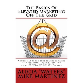 The Basics of Elevated Marketing Off the Grid: A Mini Handbook Introductory Guide to Basic Non-Linear ..., Createspace Independent Publishing Platform
