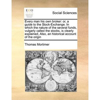 Every Man His Own Broker: Or a Guide to the Stock-Exchange. in Which the Nature of the Several Funds ..., Gale Ecco, Print Editions