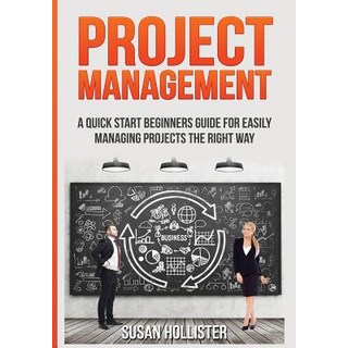 Project Management: A Quick Start Beginners Guide for Easily Managing Projects the Right Way Paperback, Createspace Independent Publishing Platform