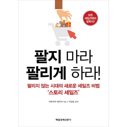 팔지 마라 팔리게 하라!:팔리지 않는 시대의 새로운 세일즈 비법 스토리 세일즈, 매경출판, 가와카미 데츠야 저/이상훈 감역