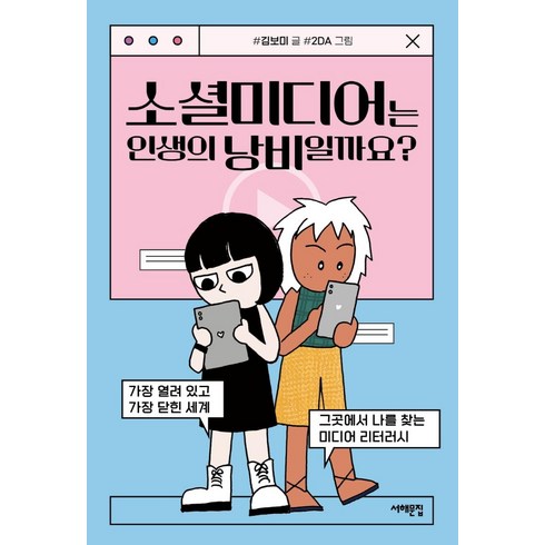 소셜미디어는 인생의 낭비일까요?:가장 열려 있고 가장 닫힌 세계 그곳에서 나를 찾는 미디어 리터러시, 서해문집, 김보미