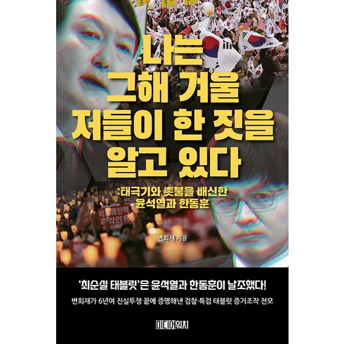 나는 그해 겨울 저들이 한 짓을 알고 있다 : 태극기와 촛불을 배신한 윤석열과 한동훈, 미디어워치, 변희재