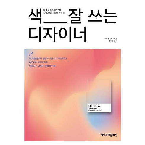[이지스퍼블리싱]색 잘 쓰는 디자이너 : 디자이너에게 영감을 주는 배색·디자인 아이디어 800가지, 이지스퍼블리싱, 고바야시 레나