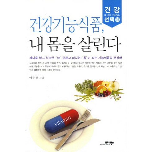 건강기능식품 내 몸을 살린다:제대로 알고 먹으면 약 모르고 마시면 독이 되는 기능식품의 건강학 모아북스, 이문정 저