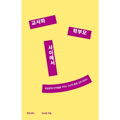 [후마니타스]교사와 학부모 사이에서 : 발달장애 아이들을 키우는 교사의 통합 교육 이야기, 후마니타스, 이수현 저