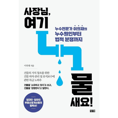 사장님 여기 물 새요!: 누수전문가 이의재의 누수원인부터 법적 분쟁까지, 창해, 이의재