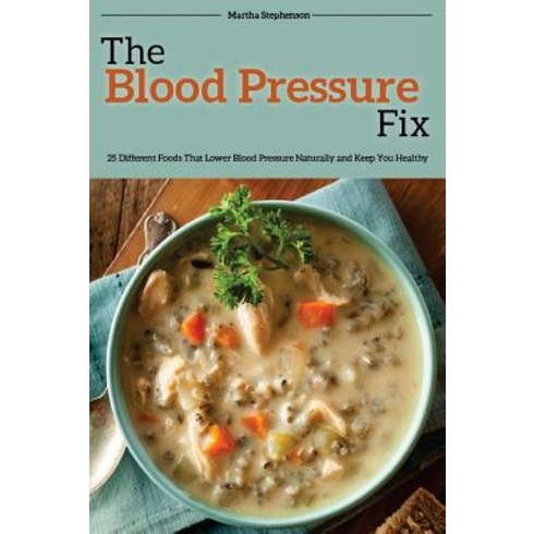 The Blood Pressure Fix: 25 Different Foods That Lower Blood Pressure Naturally and Keep You Healthy P..., Createspace Independent Publishing Platform