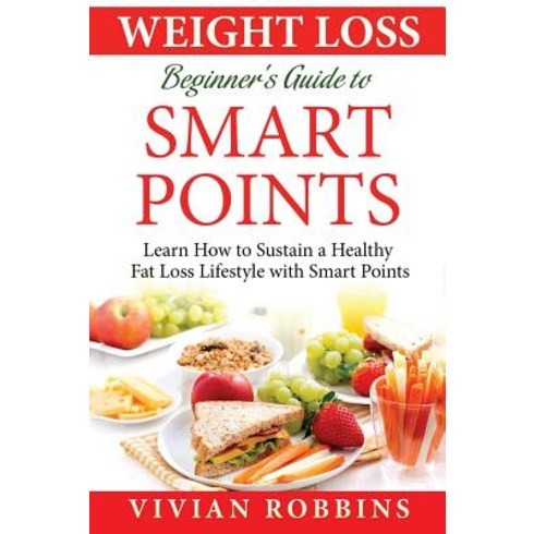 Weight Loss Beginner's Guide to Smart Points: Learn How to Sustain a Healthy Fat Loss Lifestyle with S..., Createspace Independent Publishing Platform