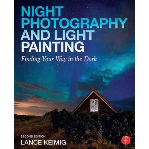 Night Photography and Light Painting: Finding Your Way in the Dark, Focal Pr