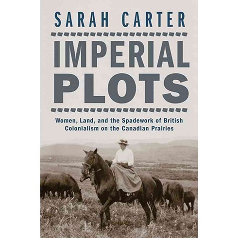 Imperial Plots: Women Land and the Spadework of British Colonialism on the Canadian Prairies, Univ of Manitoba Pr