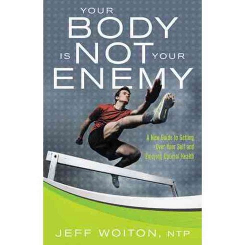 Your Body Is Not Your Enemy: A New Guide to Getting over Your Self and Enjoying Optimal Health, Balboa Pr