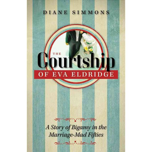 The Courtship of Eva Eldridge: A Story of Bigamy in the Marriage-Mad Fifties, Univ of Iowa Pr