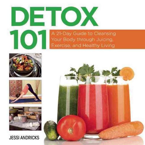 Detox 101: A 21-Day Guide to Cleansing Your Body Through Juicing Exercise and Healthy Living, Skyhorse Pub Co Inc
