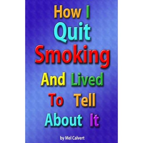 How I Quit Smoking and Lived to Tell about It: The Story Behind 7 Steps to Life Paperback, Createspace Independent Publishing Platform