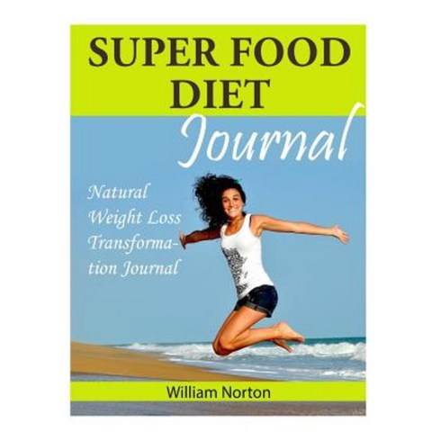 Super Food Diet Journal: Natural Weight Loss Transformation Journal Paperback, Createspace Independent Publishing Platform