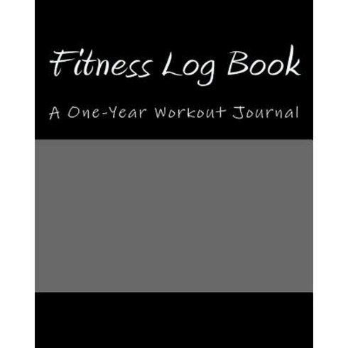 Fitness Log Book: A One-Year Workout Journal Paperback, Createspace Independent Publishing Platform