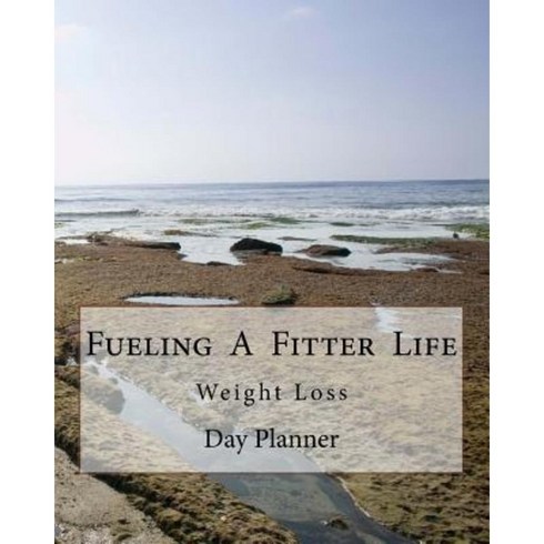 Fueling a Fitter Life: Day Planner Paperback, Createspace Independent Publishing Platform