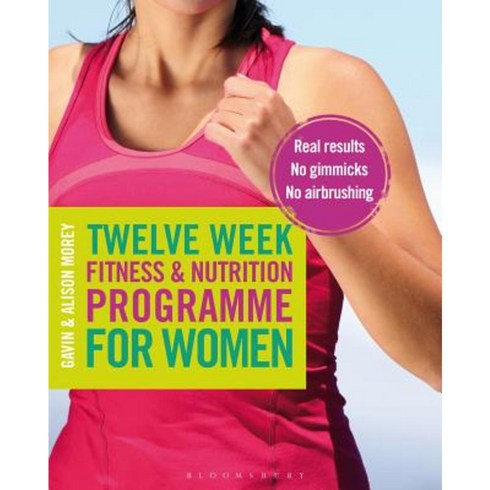 Twelve Week Fitness and Nutrition Programme for Women: Real Results - No Gimmicks - No Airbrushing Paperback, Bloomsbury Sport