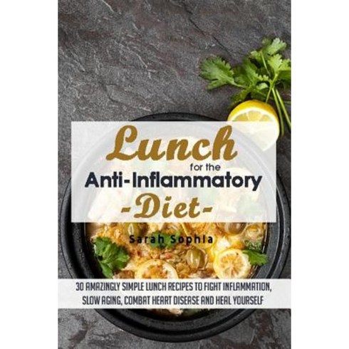 Lunch for the Anti Inflammatory Diet: 30 Amazingly Simple Lunch Recipes to Fight Paperback, Createspace Independent Publishing Platform