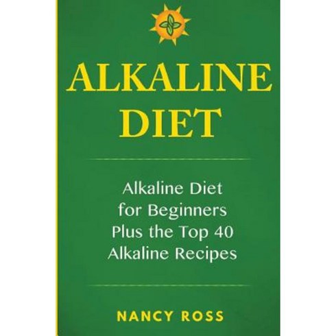 Alkaline Diet: Alkaline Diet for Beginners Plus the Top 40 Alkaline Recipes Paperback, Createspace Independent Publishing Platform