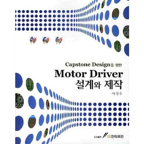 [GS인터비전]MOTOR DRIVER 설계와 제작(CAPSTONE DESIGN을 위한), GS인터비전, 이정우 저
