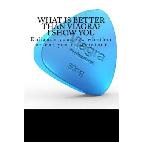 What Is Better Than Viagra? I Show You: Enhance Your Sex Whether or Not You're Impotent (Booklet), Packt Publishing