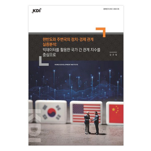 한반도와 주변국의 정치·경제 관계 실증분석 : 빅데이터를 활용한 국가 간 관계 지수를 중심으로, 김규철, 한국개발연구원