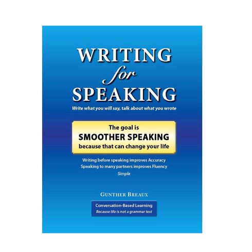 Writing for Speaking The goal is Smoother Speaking, Conversation Based Learning, Gunther Breaux