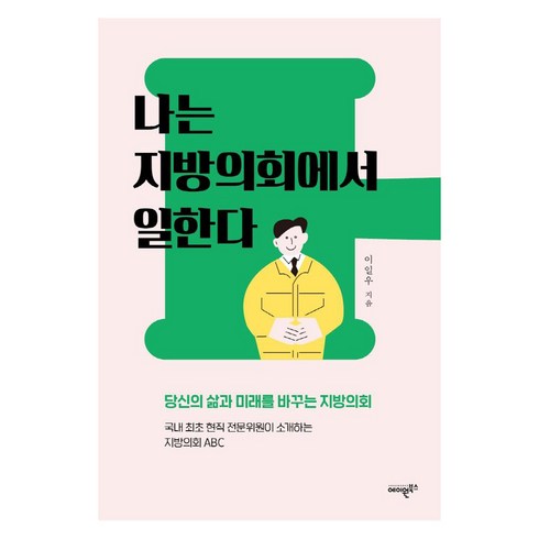 나는 지방의회에서 일한다 : 당신의 삶과 미래를 바꾸는 지방의회, 에이원북스, 이일우