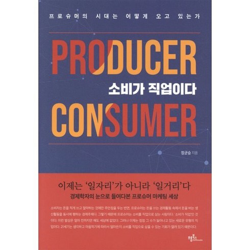 소비가 직업이다: 프로슈머의 시대는 어떻게 오고 있는가, 프롬북스, 정균승