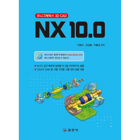 NX 10.0: 유니그래픽스 3D CAD:누구나 쉽고 빠르게 습득할 수 있는 따라하기식 설명, 일진사