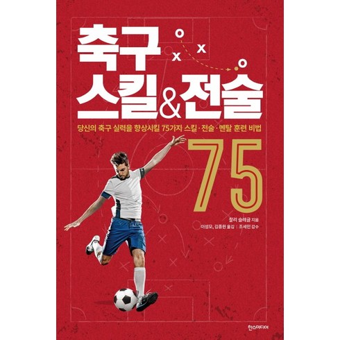 축구 스킬&전술 75 : 당신의 축구 실력을 향상시킬 75가지 스킬·전술·멘탈 훈련 비법, 한스미디어, 찰리 슬레글