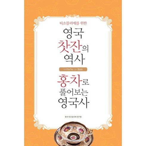 티소믈리에를 위한 영국 찻잔의 역사 홍차로 풀어보는 영국사:홍차로 풀어보는 영국사, 한국티소믈리에연구원, Cha Tea 저