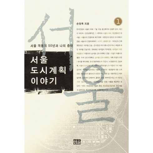 서울 격동의 50년과 나의 증언 서울 도시계획이야기. 1:서울 격동의 50년과 나의 증언, 한울